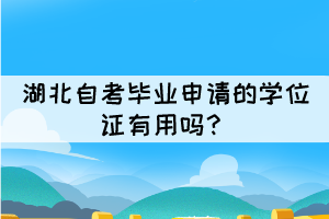 湖北自考畢業(yè)申請(qǐng)的學(xué)位證有用嗎？