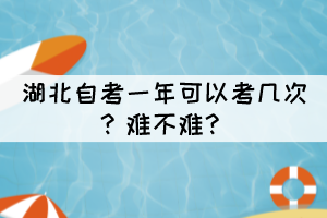 湖北自考一年可以考幾次？難不難？