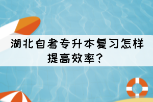 湖北自考專升本復(fù)習(xí)怎樣提高效率？