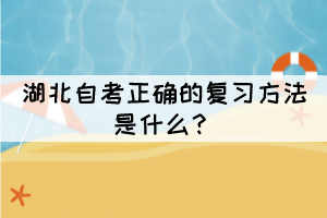 湖北自考正確的復(fù)習(xí)方法是什么？