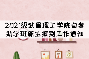 2021級武昌理工學院自考本科助學班新生報到工作通知