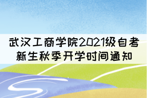 武漢工商學院2021級自考新生秋季開學時間通知