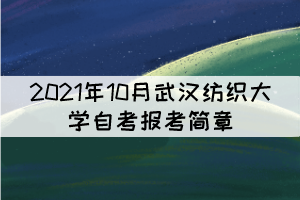 2021年10月武漢紡織大學(xué)自學(xué)考試報(bào)考簡(jiǎn)章