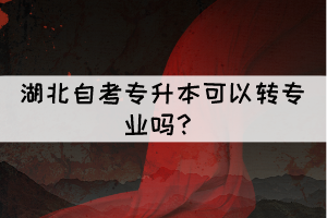 湖北自考專升本可以轉專業(yè)嗎？