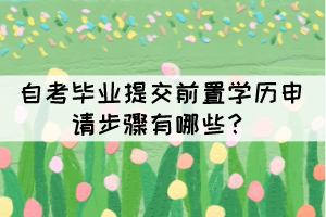 自考畢業(yè)提交前置學(xué)歷申請(qǐng)步驟有哪些？