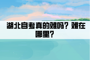 湖北自考真的難嗎？難在哪里？