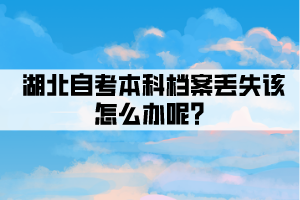 湖北自考本科檔案丟失該怎么辦呢？