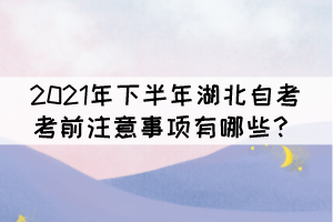 2021年下半年湖北自考考前注意事項有哪些？