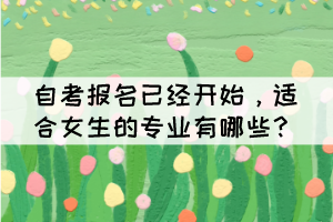 自考報(bào)名已經(jīng)開始，適合女生的專業(yè)有哪些？