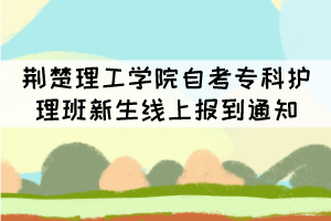 荊楚理工學(xué)院2021級(jí)自考專科護(hù)理班新生線上報(bào)到通知