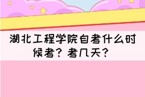 2021年下半年湖北工程學(xué)院自考什么時(shí)候考？考幾天？