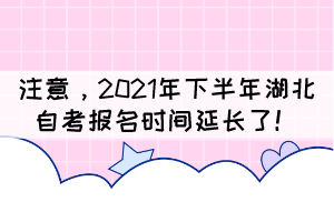 自考生注意，2021年下半年湖北自考報(bào)名時(shí)間延長了！