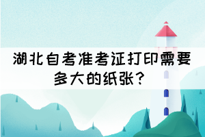 湖北自考準(zhǔn)考證打印需要多大的紙張？