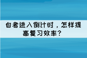 自考進入倒計時，怎樣提高復(fù)習(xí)效率？