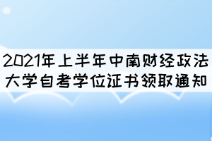 2021年上半年中南財經(jīng)政法大學自考學位證書領(lǐng)取通知