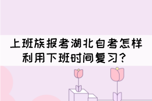 上班族報考湖北自考怎樣利用下班時間復(fù)習(xí)？