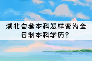 湖北自考本科怎樣變?yōu)槿罩票究茖W(xué)歷？