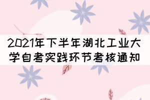 2021年下半年湖北工業(yè)大學自考實踐環(huán)節(jié)考核通知