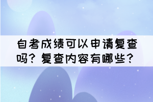 自考成績(jī)可以申請(qǐng)復(fù)查嗎？復(fù)查內(nèi)容有哪些？