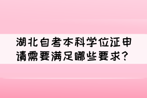 湖北自考本科學(xué)位證申請需要滿足哪些要求？