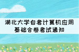 2021年10月湖北大學(xué)自考計(jì)算機(jī)應(yīng)用基礎(chǔ)合卷考試通知