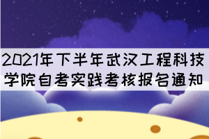 2021年下半年武漢工程科技學(xué)院自考實(shí)踐考核報(bào)名通知 