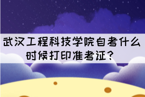 2021年10月武漢工程科技學(xué)院自考什么時(shí)候打印準(zhǔn)考證？