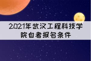 2021年武漢工程科技學院自考報名條件是什么？