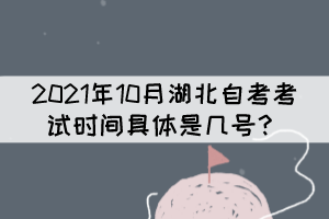 2021年10月湖北自考考試時間具體是幾號？