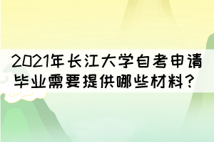 2021年長(zhǎng)江大學(xué)自考申請(qǐng)畢業(yè)需要提供哪些材料？