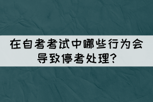 在自考考試中哪些行為會(huì)導(dǎo)致停考處理?