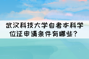 武漢科技大學自考本科學位證申請條件有哪些？