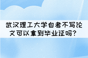 武漢理工大學自考不寫論文可以拿到畢業(yè)證嗎？