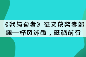 《我與自考》征文獲獎(jiǎng)?wù)哙u佩—櫛風(fēng)沐雨，砥礪前行