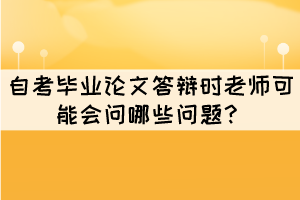 自考畢業(yè)論文答辯時老師可能會問哪些問題？