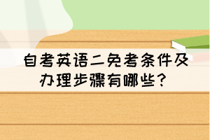 自考英語二免考條件及辦理步驟有哪些？