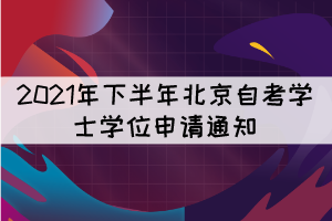 2021年下半年北京自考學(xué)士學(xué)位申請(qǐng)通知