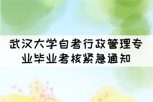 2021年下半年武漢大學(xué)自考行政管理專業(yè)畢業(yè)考核緊急通知