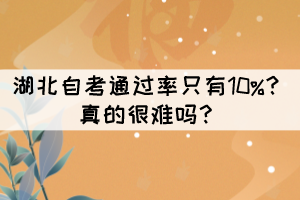 湖北自考通過率只有10%？真的很難嗎？