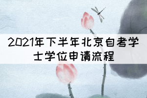 2021年下半年北京自考學位申請流程有哪些？