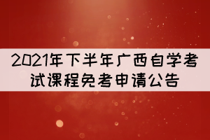 2021年下半年廣西自學(xué)考試課程免考申請(qǐng)公告