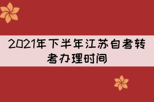 2021年下半年江蘇自考轉(zhuǎn)考辦理時間：9月22日至9月24日