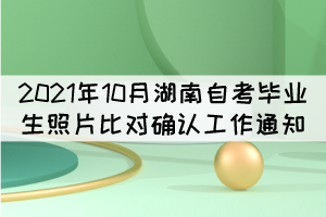 2021年10月湖南省自考畢業(yè)生照片比對確認工作通知