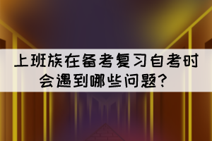 上班族在備考復習自考時會遇到哪些問題？