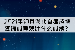 2021年10月湖北自考成績查詢時間預計什么時候？