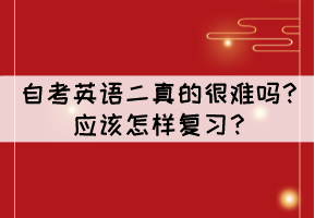 自考英語二真的很難嗎？應(yīng)該怎樣復(fù)習(xí)？