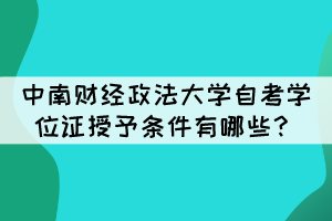 中南財經(jīng)政法大學(xué)自考畢業(yè)生學(xué)位證授予條件有哪些？