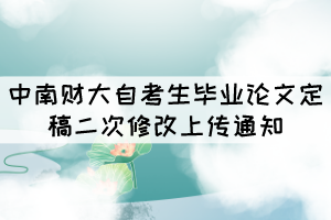 2021年下半年中南財(cái)大自考生畢業(yè)論文定稿二次修改上傳通知