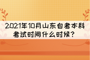 2021年10月山東自考本科考試時(shí)間什么時(shí)候？