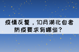 疫情反復(fù)，10月湖北自考防疫要求有哪些？